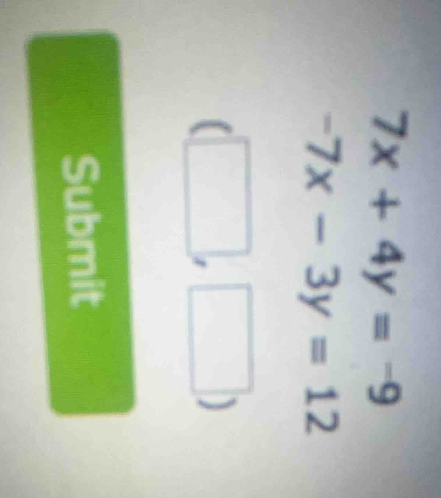 7x + 4y = -9 -7x - 3y = 12 (\\boxed{ }, \\boxed{ }) submit