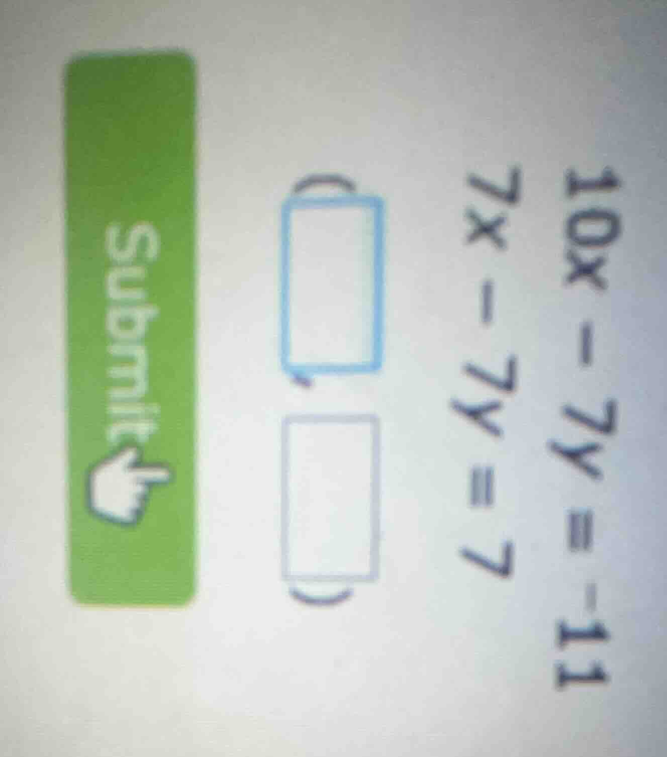 10x - 7y = -11\ 7x - 7y = 7\ (\\boxed{})(\\boxed{})\ submit