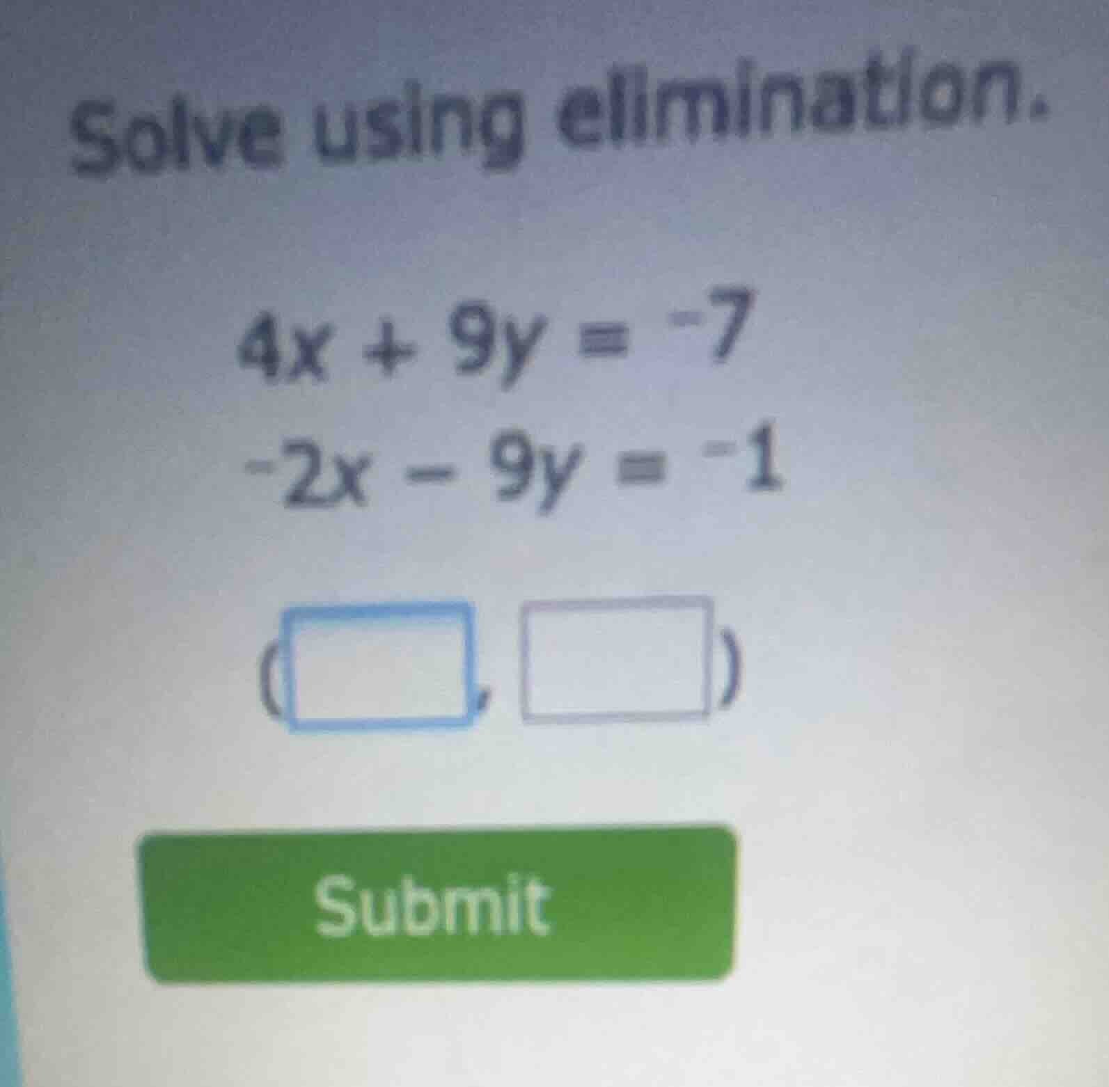 solve using elimination. $4x + 9y = -7$ $-2x - 9y = -1$