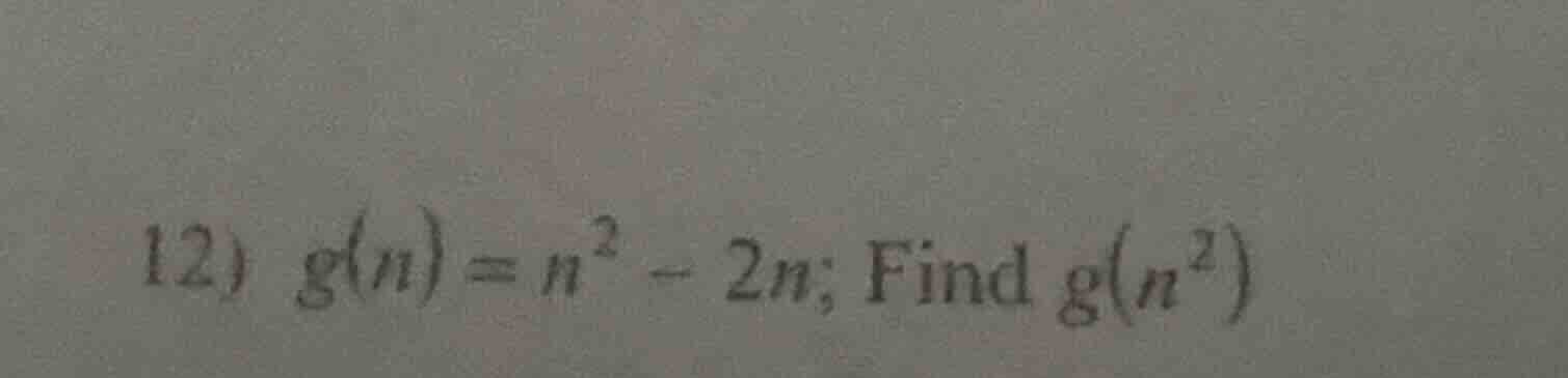 12) $g(n) = n^2 - 2n$; find $g(n^2)$
