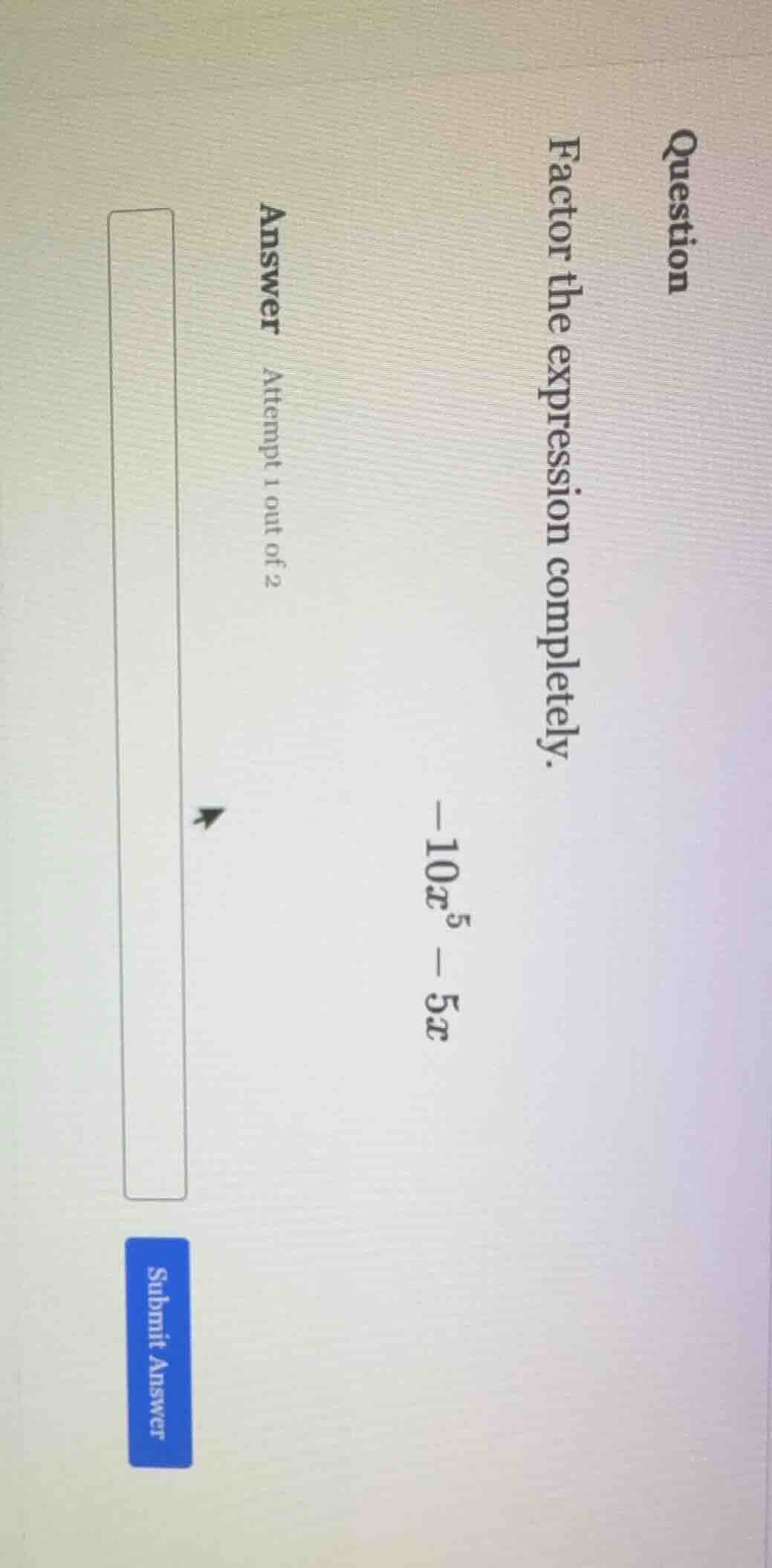 question factor the expression completely. -10x^5 - 5x answer attempt 1…