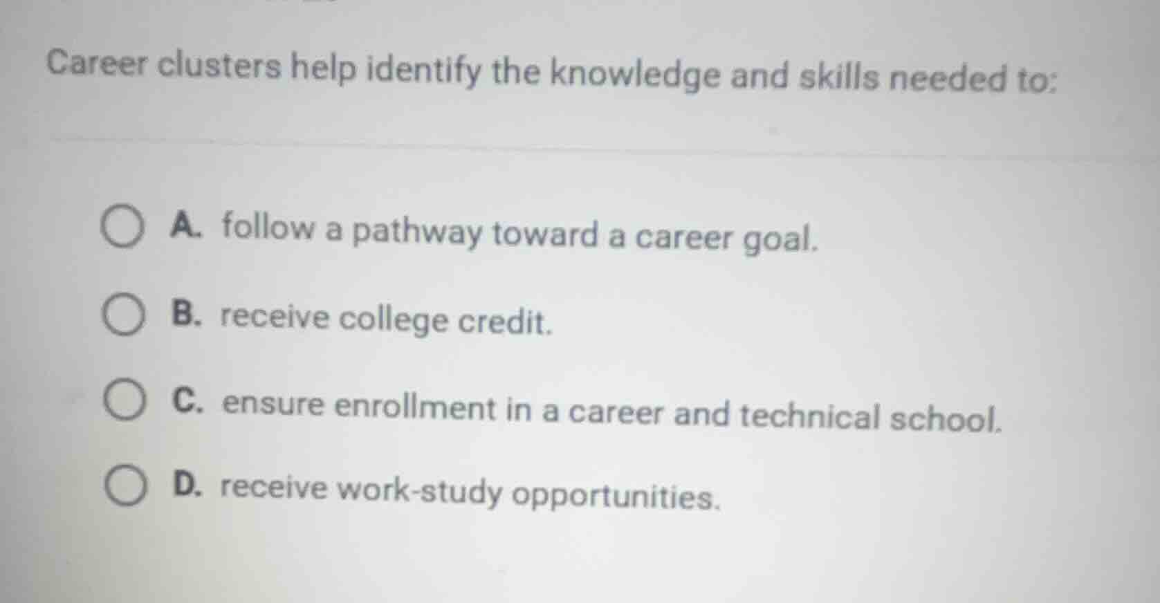 career clusters help identify the knowledge and skills needed to: a. fo…