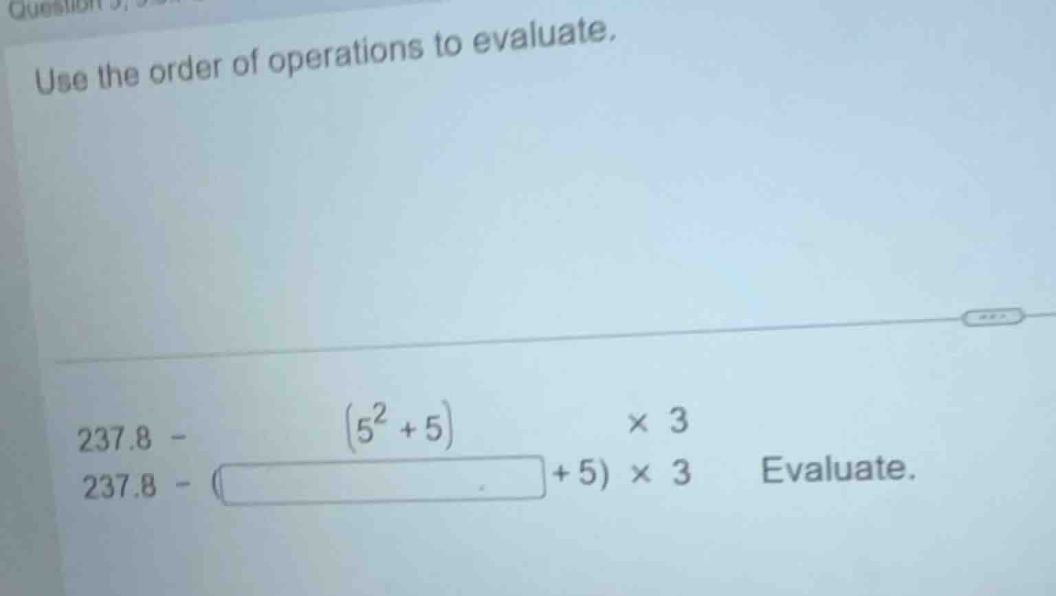 use the order of operations to evaluate. 237.8 - \\((5^2 + 5)\\) × 3 23…