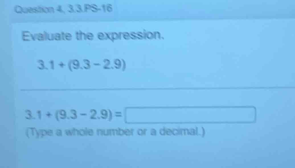 question 4, 3.3.ps - 16 evaluate the expression. 3.1+(9.3 - 2.9) 3.1+(9…