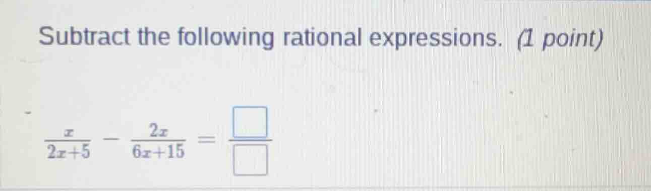 subtract the following rational expressions. (1 point)\\(\\frac{x}{2x +…