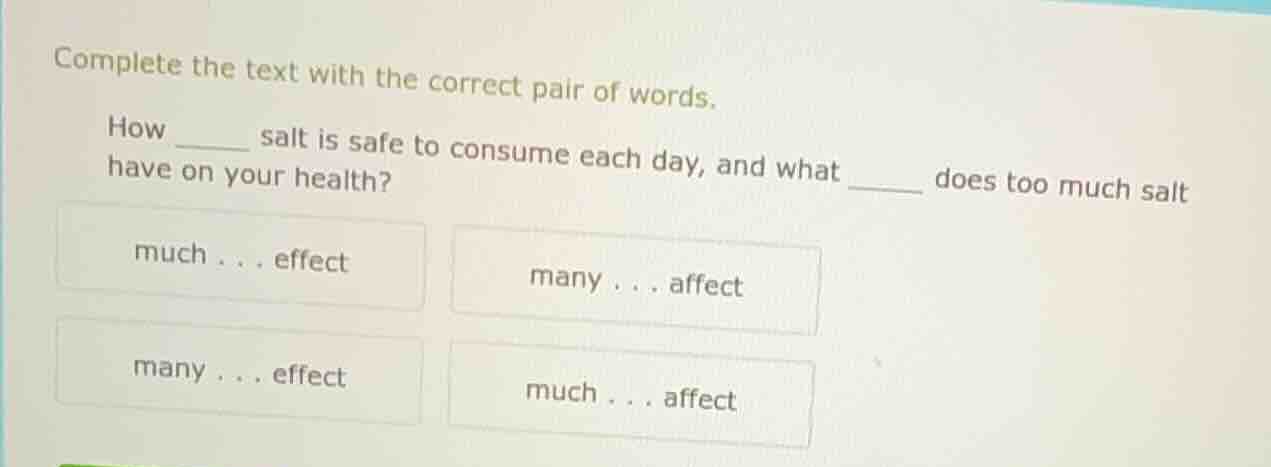 complete the text with the correct pair of words. how ____ salt is safe…