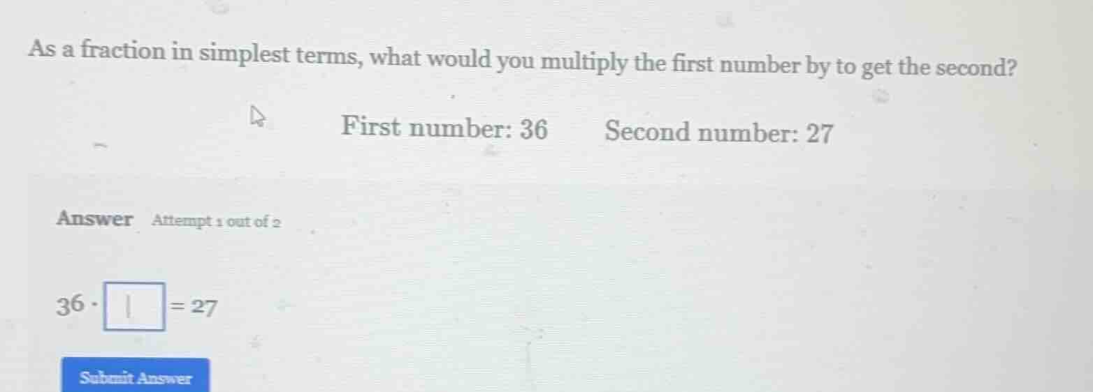 as a fraction in simplest terms, what would you multiply the first numb…