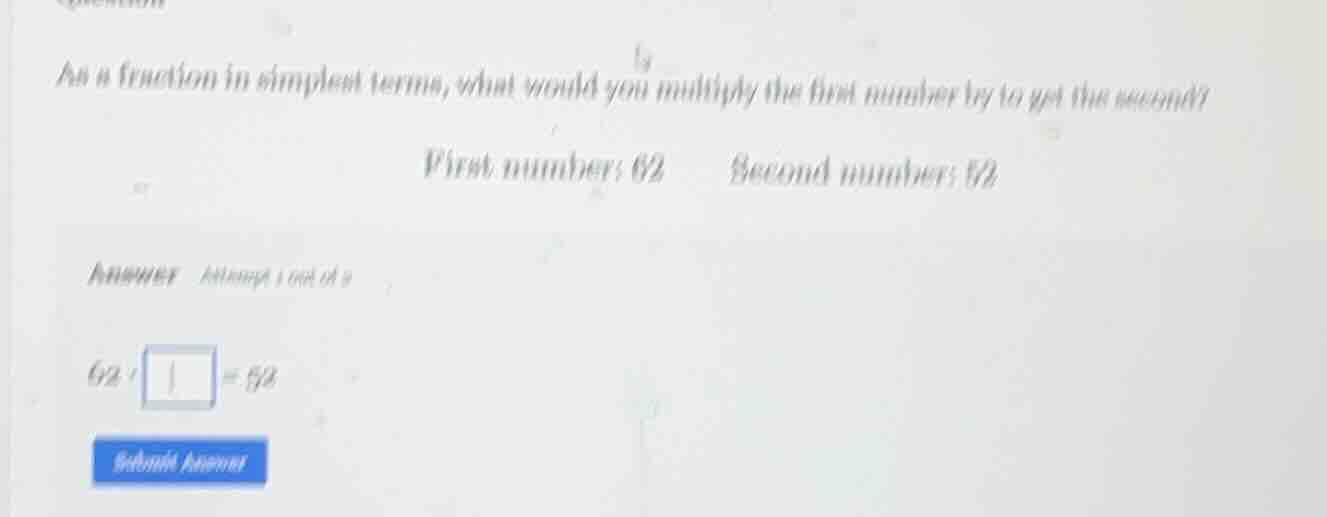as a fraction in simplest terms, what would you multiply the first numb…
