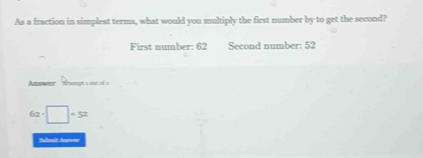 as a fraction in simplest terms, what would you multiply the first numb…