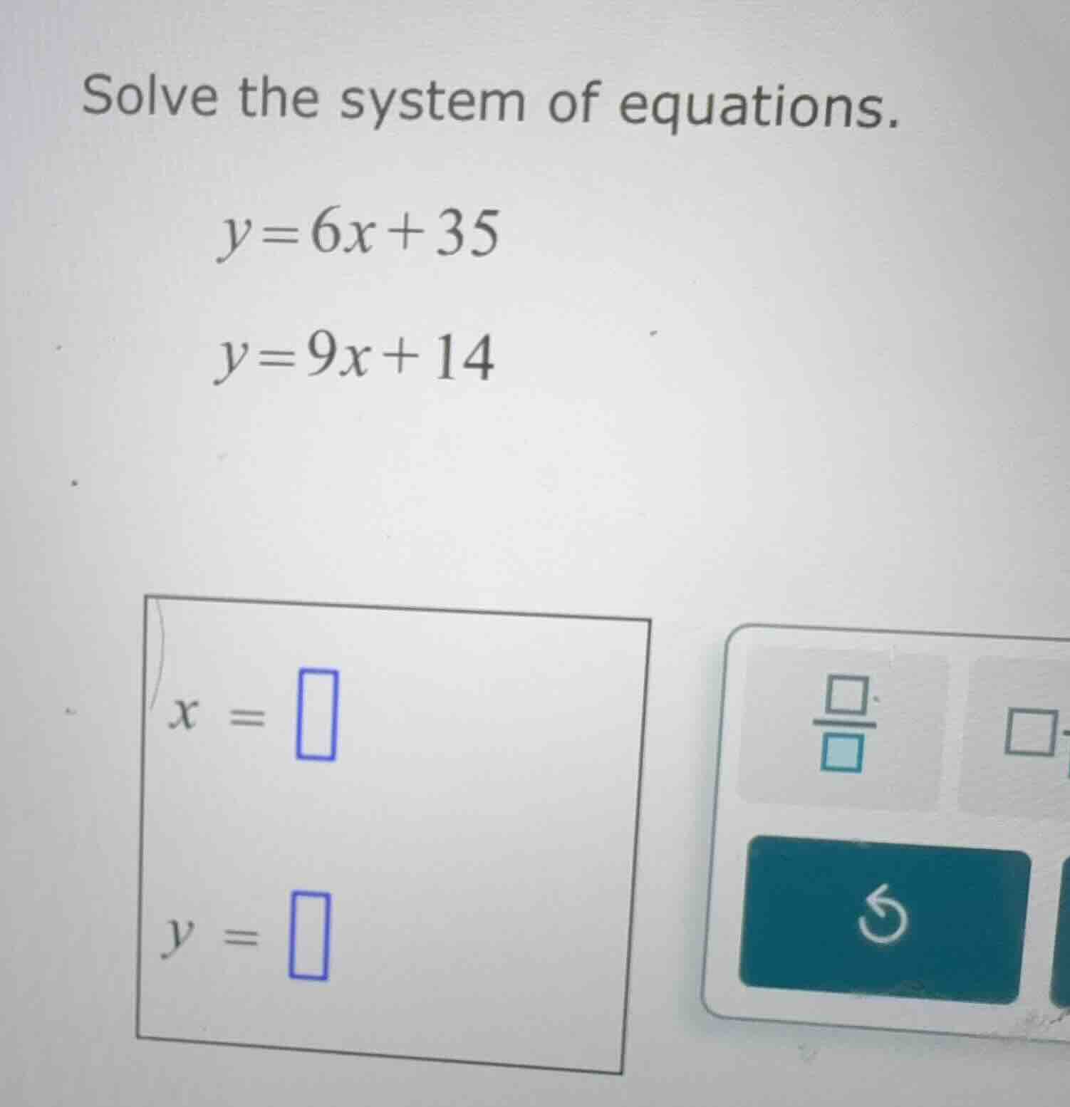 solve the system of equations. y=6x+35 y=9x+14 x = y =