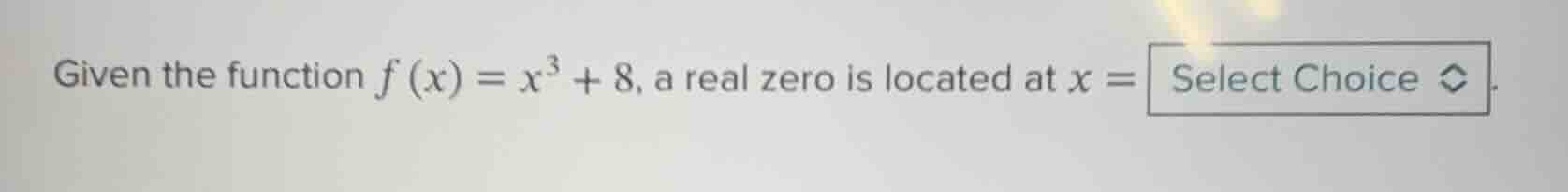 given the function f (x) = x³ + 8, a real zero is located at x = select…