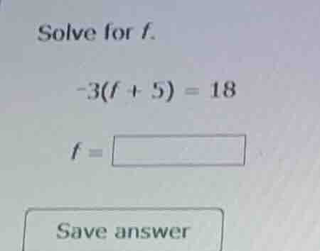 solve for f. -3(f + 5) = 18 f = save answer