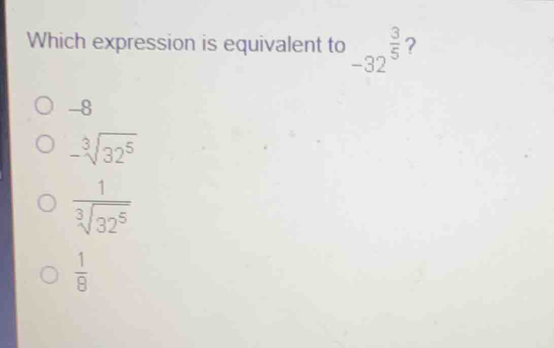 which expression is equivalent to (-32^{\frac{3}{5}})? (\bigcirc) (-8) …