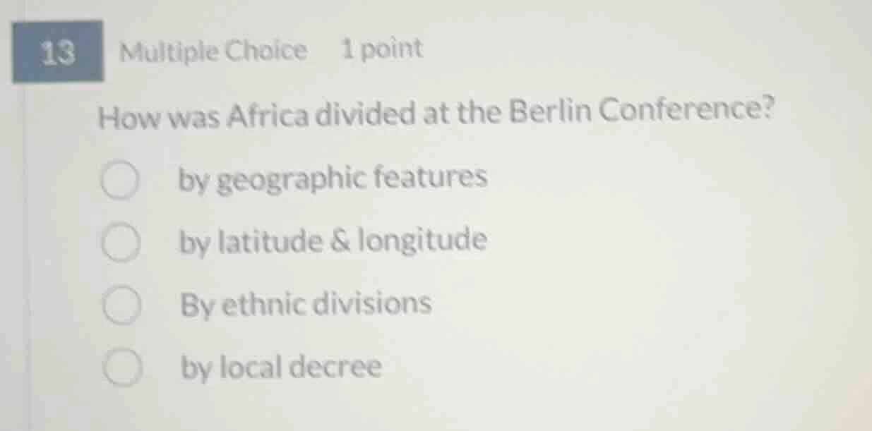 13 multiple choice 1 point how was africa divided at the berlin confere…