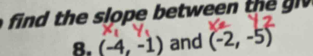 find the slope between the given points 8. (-4, -1) and (-2, -5)