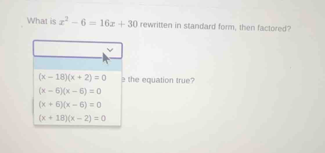 what is $x^2 - 6 = 16x + 30$ rewritten in standard form, then factored?…