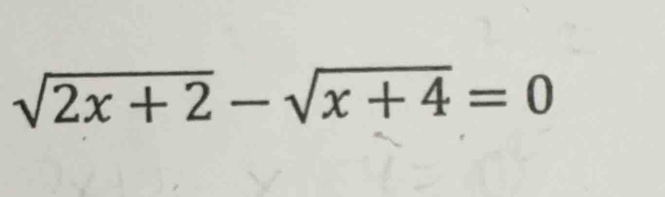 $\\sqrt{2x + 2} - \\sqrt{x + 4} = 0$