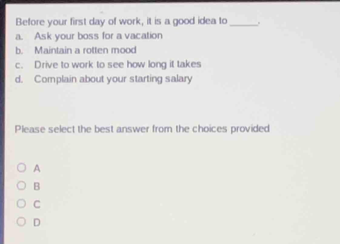 before your first day of work, it is a good idea to ______. a. ask your…