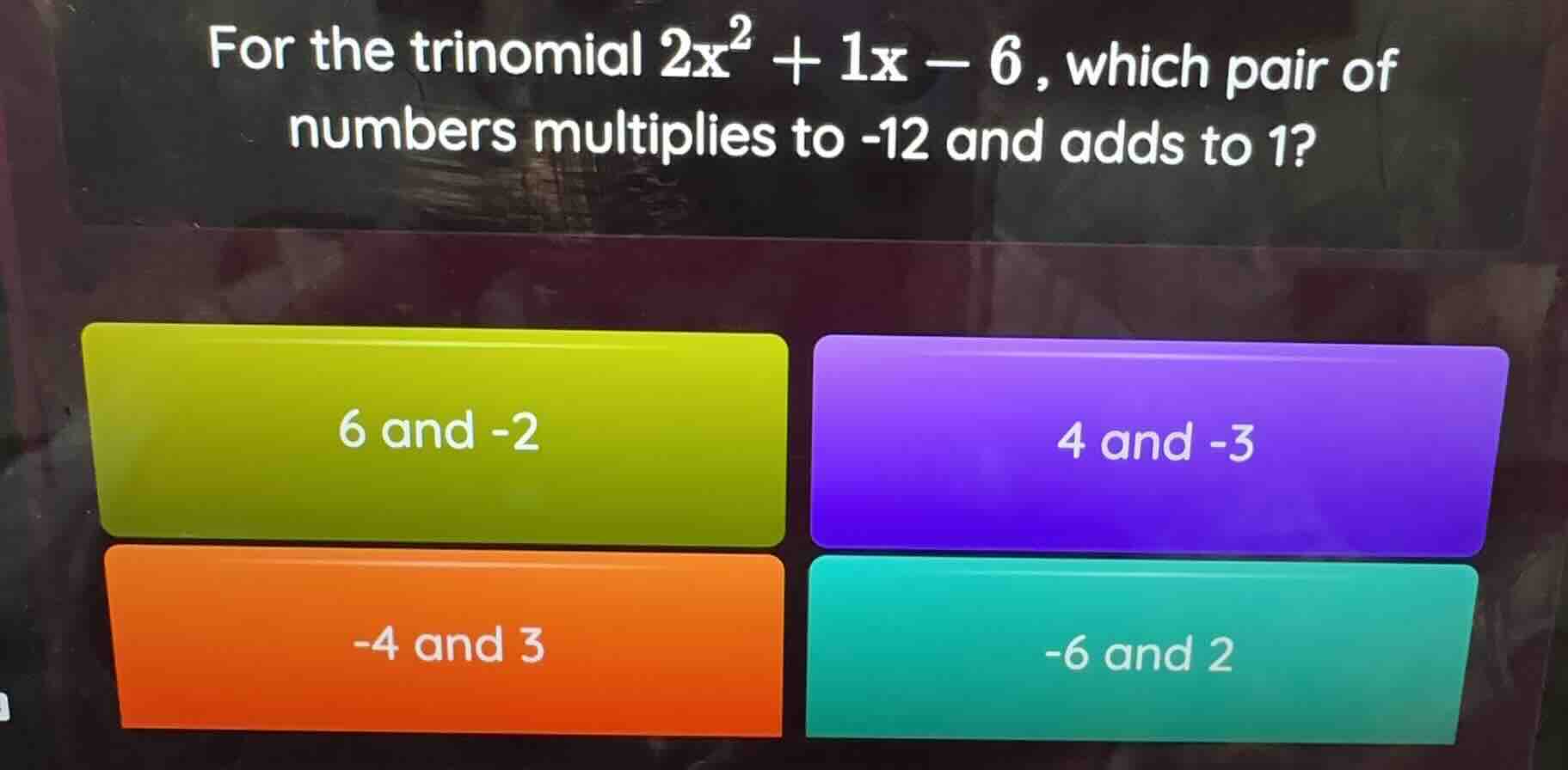 for the trinomial $2x^2 + 1x - 6$, which pair of numbers multiplies to …