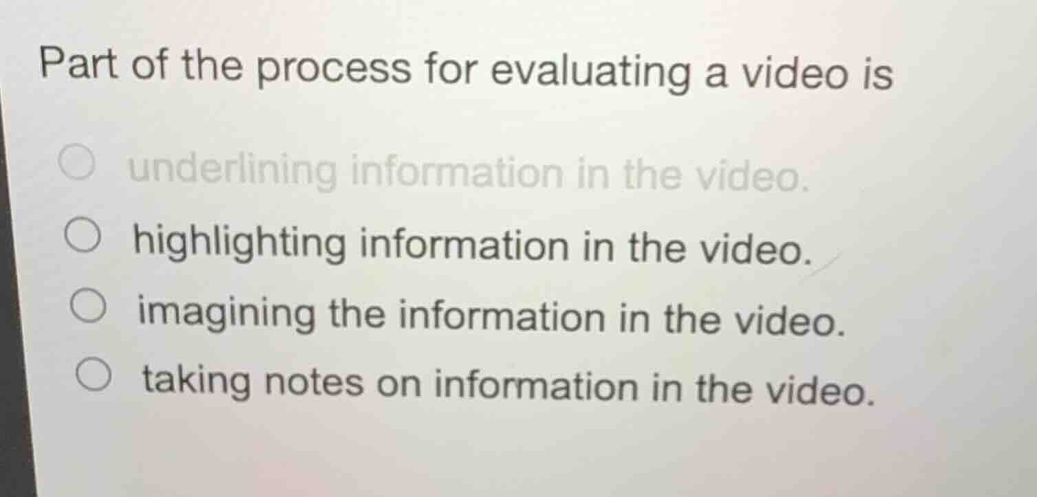 part of the process for evaluating a video is underlining information i…