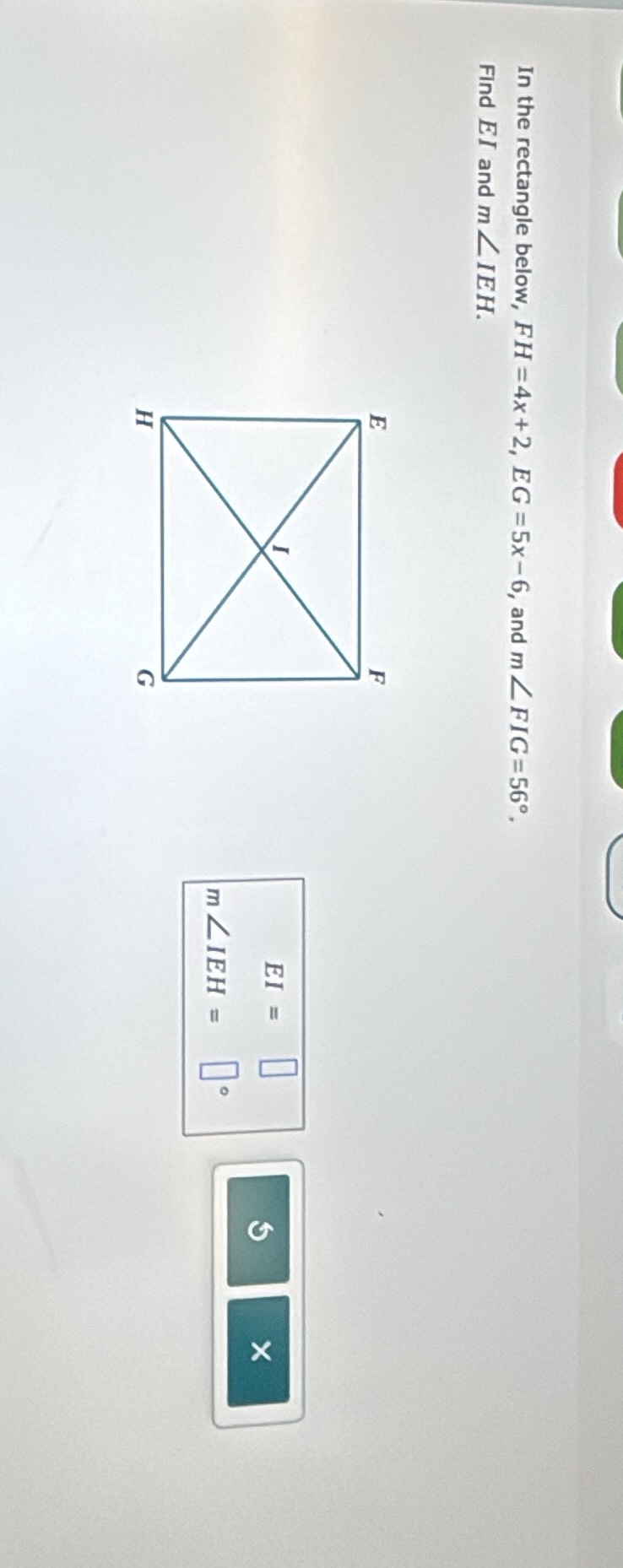in the rectangle below, fh = 4x + 2, eg = 5x - 6, and m∠fig = 56°. find…