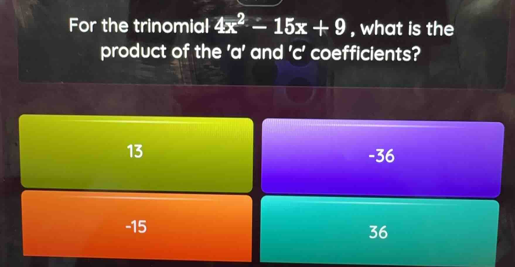 for the trinomial $4x^2 - 15x + 9$, what is the product of the a and c …
