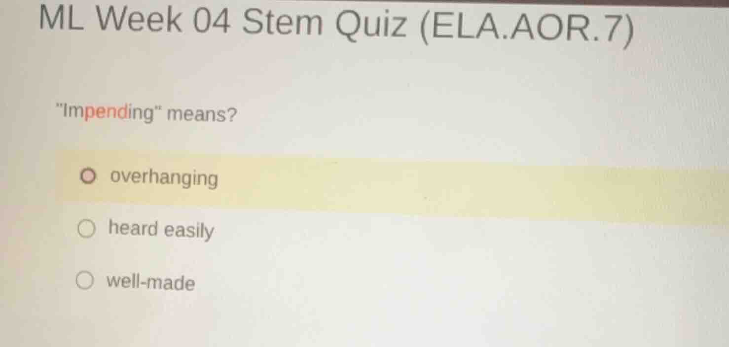 ml week 04 stem quiz (ela.aor.7) \impending\ means? overhanging heard e…