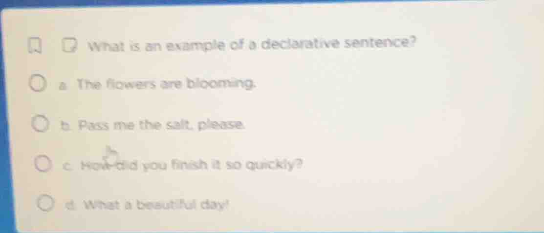 what is an example of a declarative sentence? a. the flowers are bloomi…