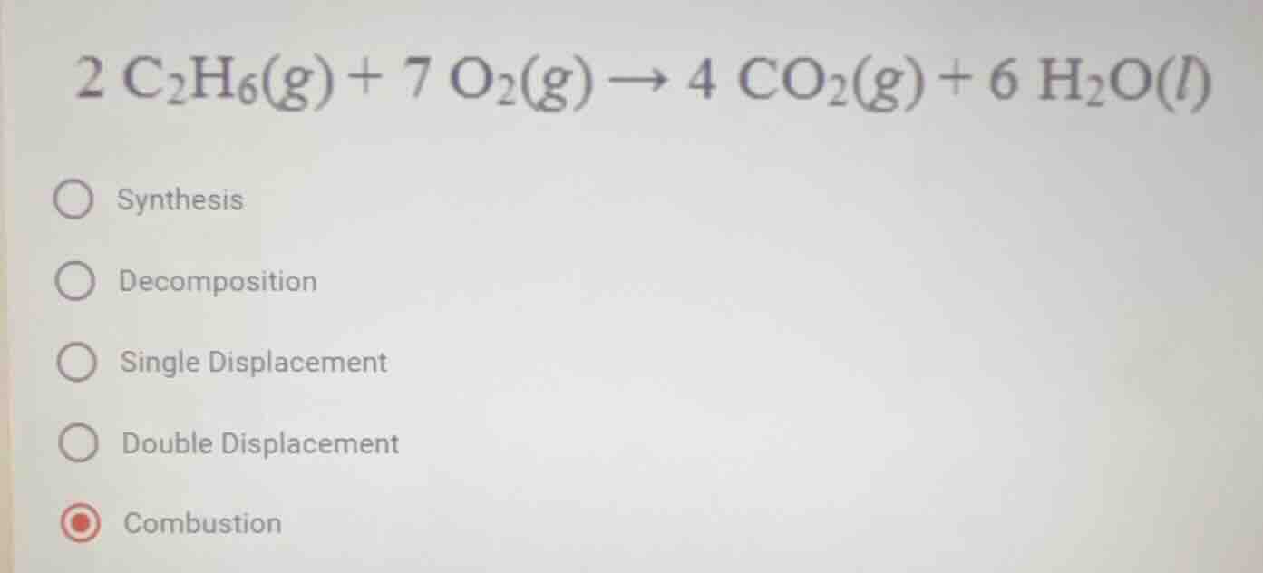 2 c₂h₆(g) + 7 o₂(g) → 4 co₂(g) + 6 h₂o(l) ○ synthesis ○ decomposition ○…