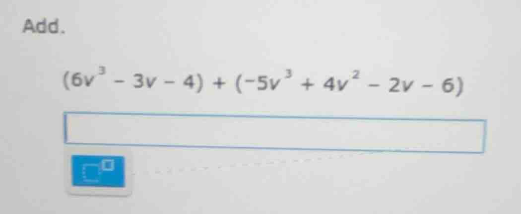 add. $(6v^{3}-3v - 4)+(-5v^{3}+4v^{2}-2v - 6)$