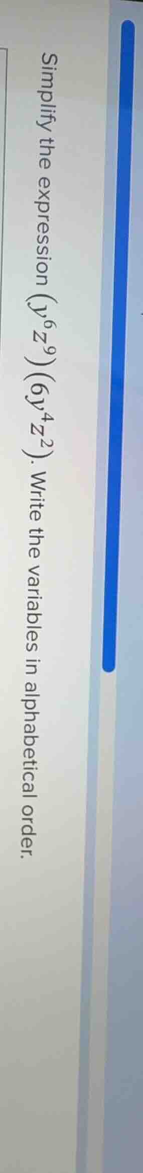 simplify the expression ((y^{6}z^{9})(6y^{4}z^{2})). write the variable…