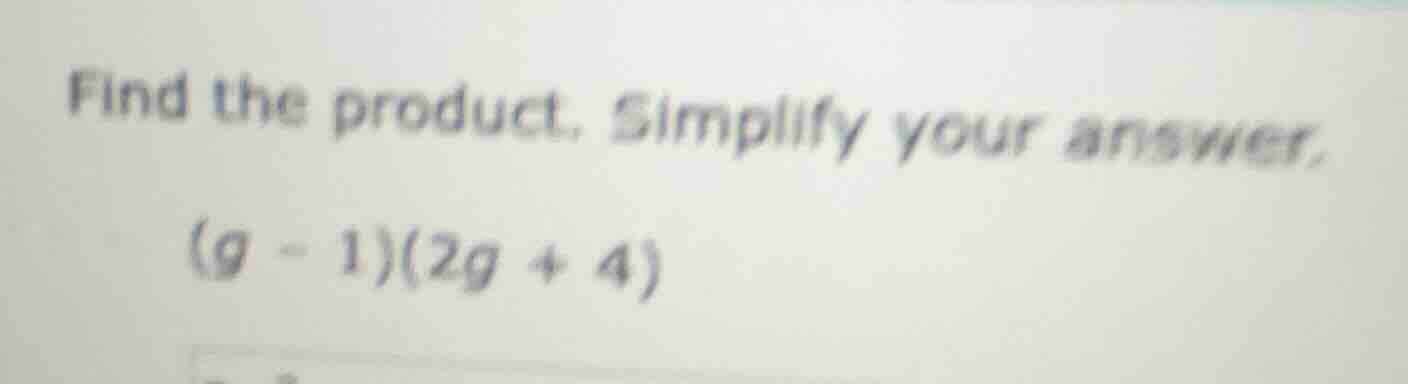 find the product. simplify your answer. (g - 1)(2g + 4)