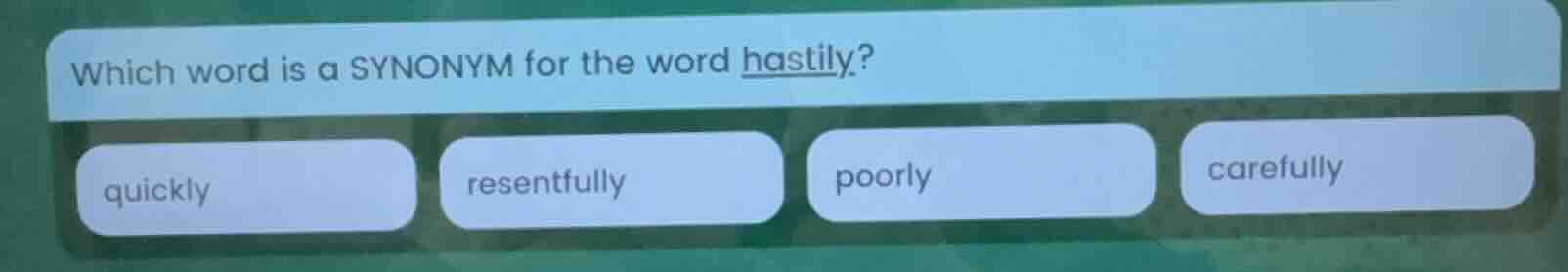 which word is a synonym for the word hastily? quickly resentfully poorl…