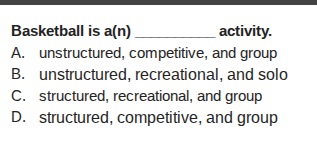 basketball is a(n) ______ activity. a. unstructured, competitive, and g…