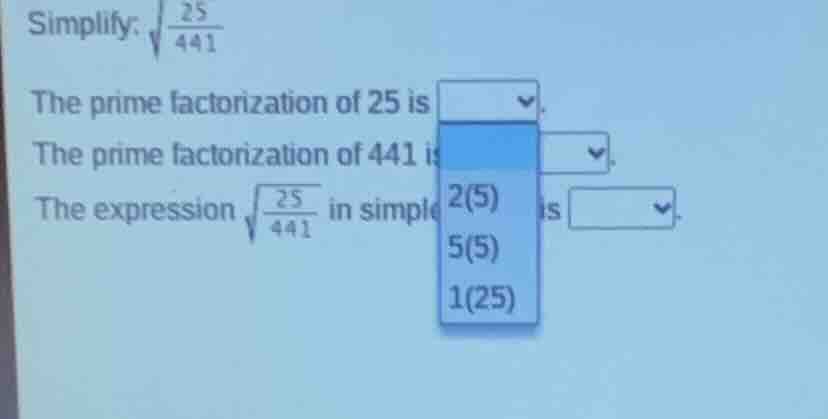 simplify: \\(\\sqrt{\\frac{25}{441}}\\)\ the prime factorization of 25 …