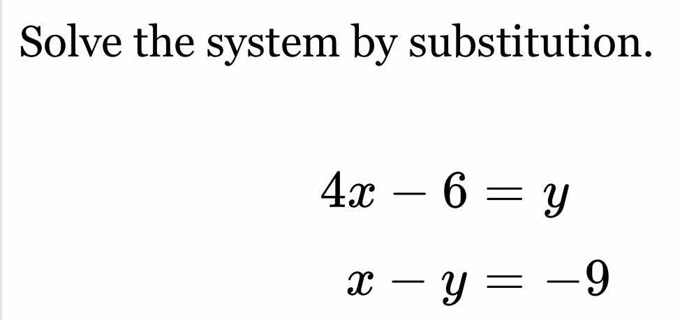 solve the system by substitution. $4x - 6 = y$ $x - y = -9$