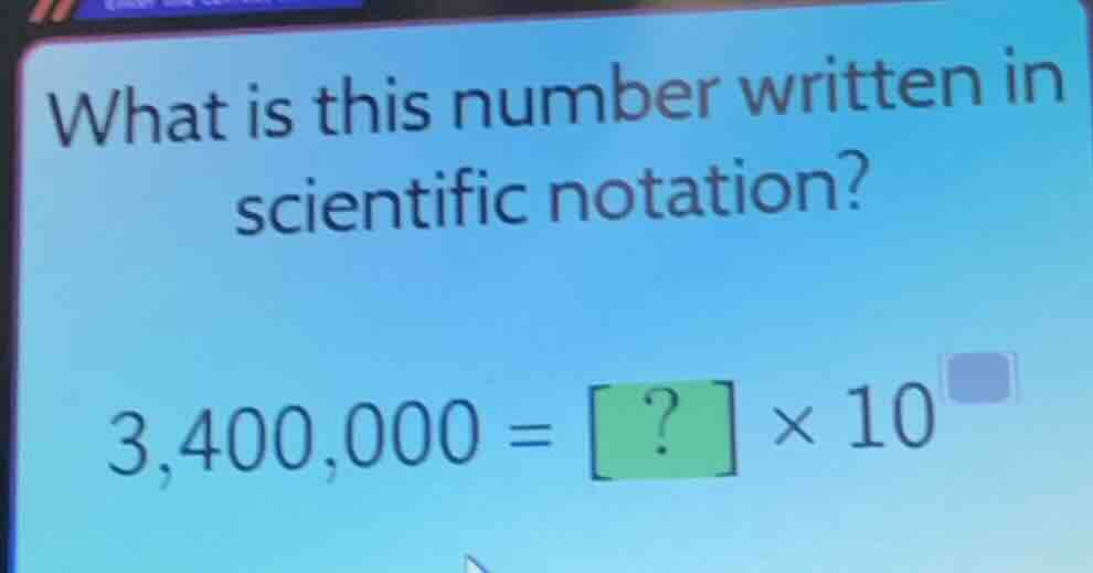 what is this number written in scientific notation? 3,400,000 = ? × 10^