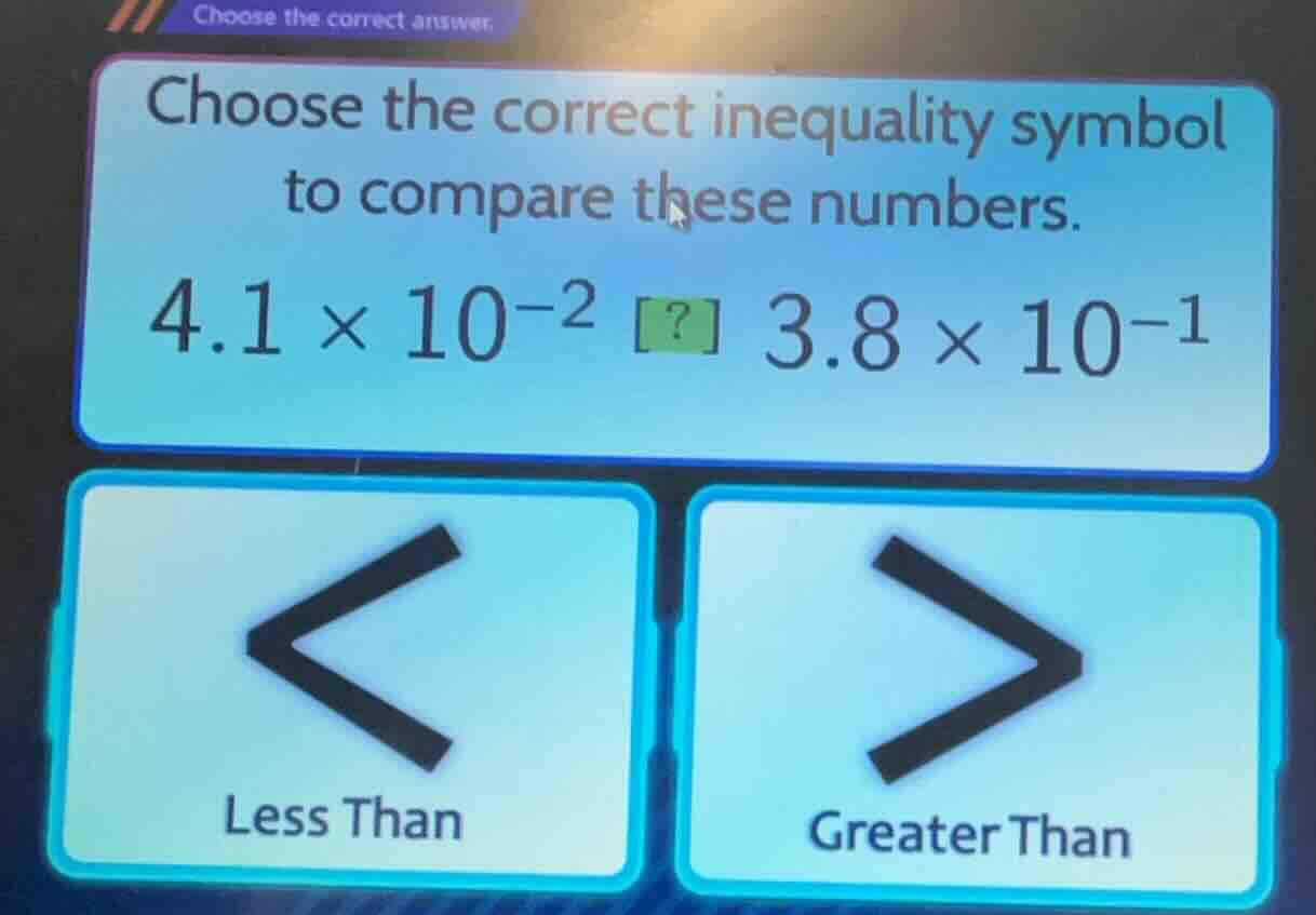 choose the correct answer. choose the correct inequality symbol to comp…