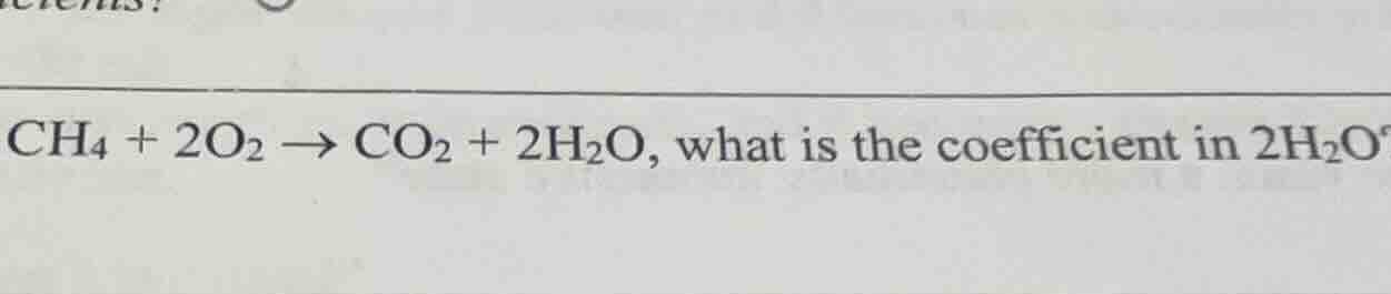 ch₄ + 2o₂ → co₂ + 2h₂o, what is the coefficient in 2h₂o