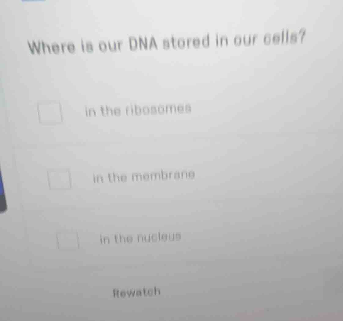 where is our dna stored in our cells? □ in the ribosomes □ in the membr…