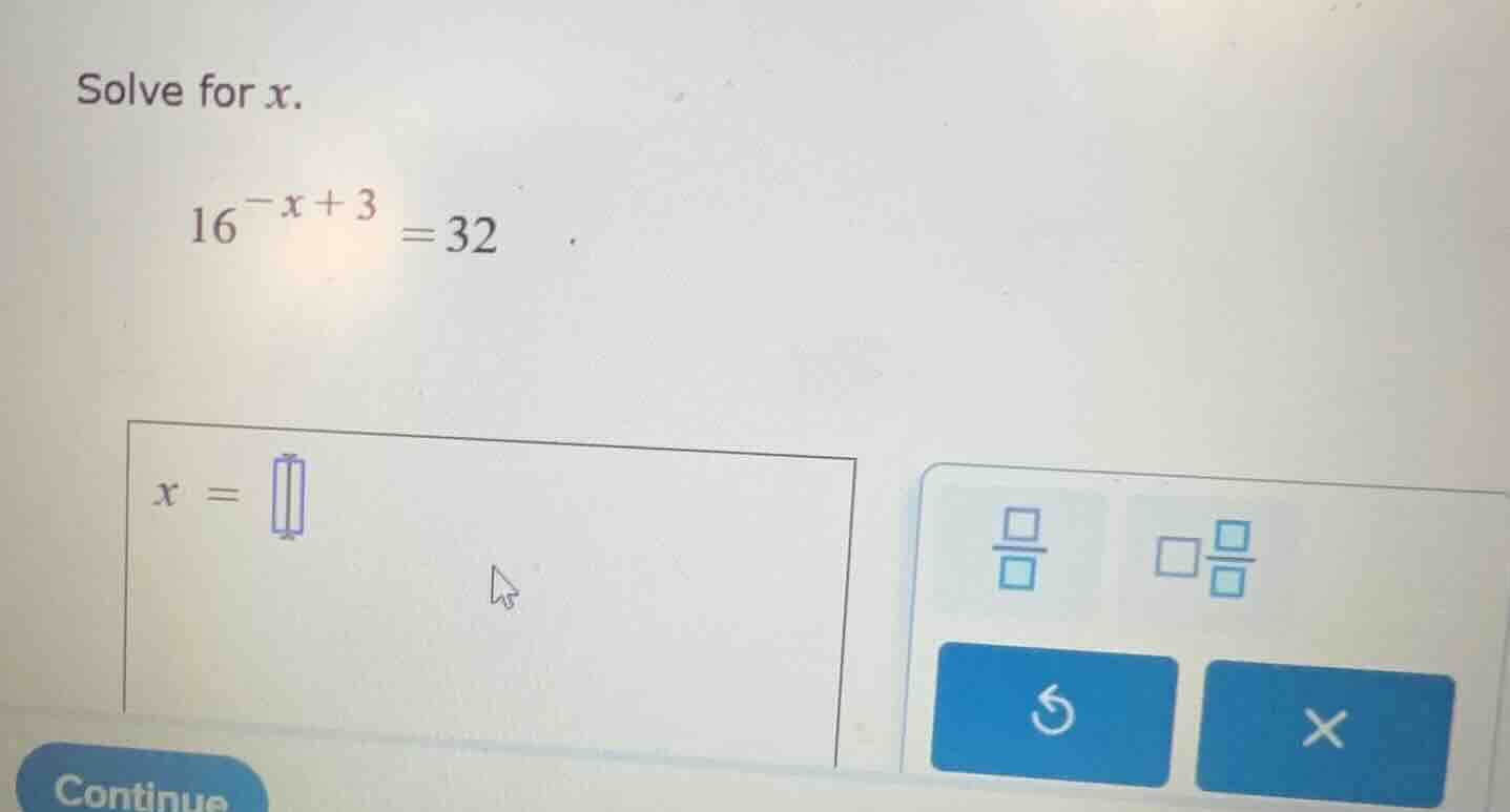 solve for x. $16^{-x + 3} = 32$ $x = $