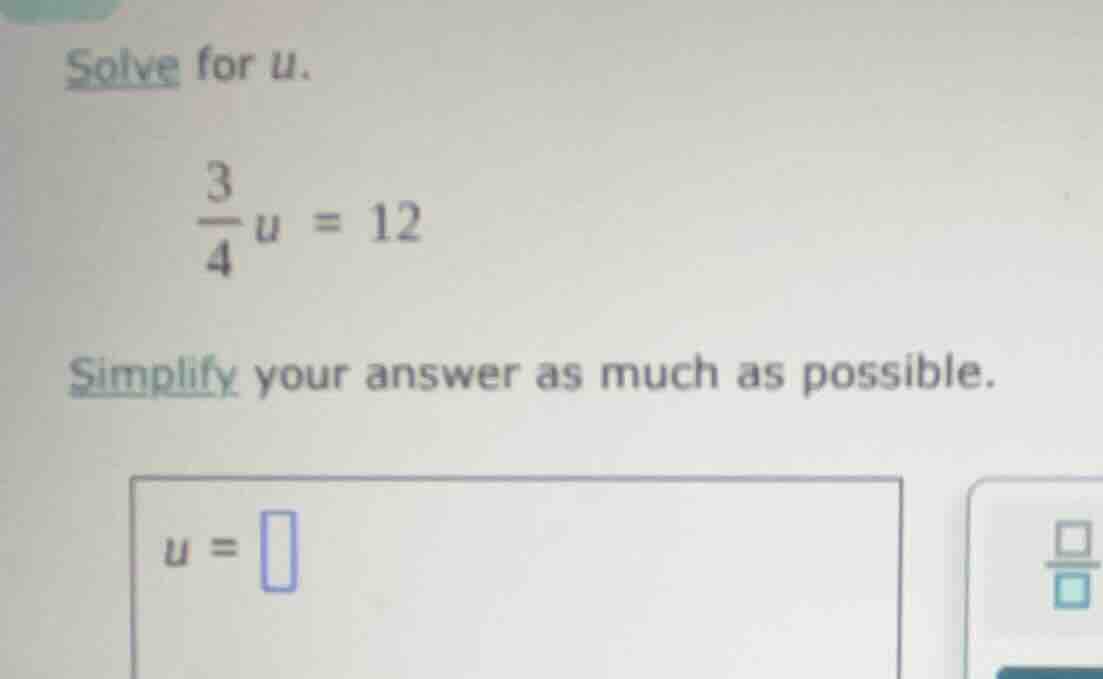 solve for u. \\(\\frac{3}{4}u = 12\\) simplify your answer as much as p…