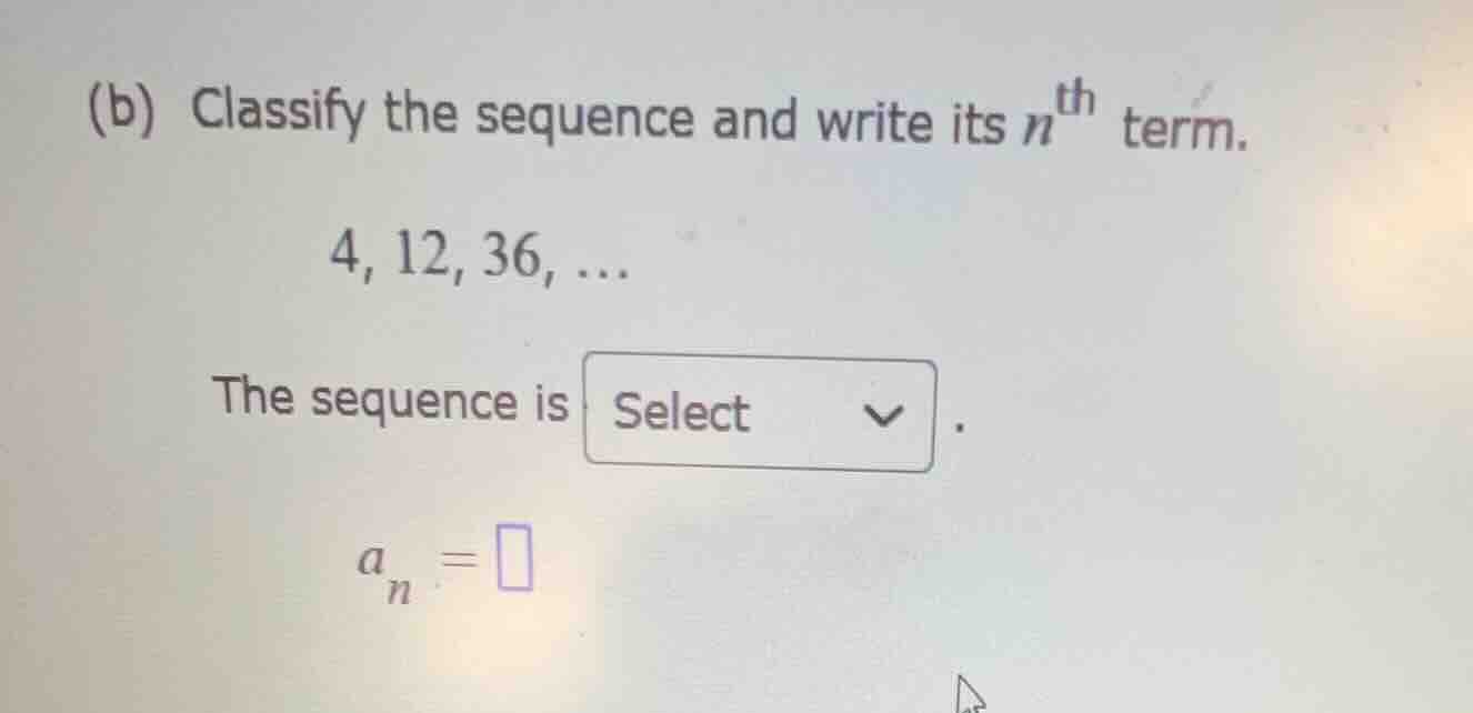 (b) classify the sequence and write its ( n^{\text{th}} ) term. 4, 12, …