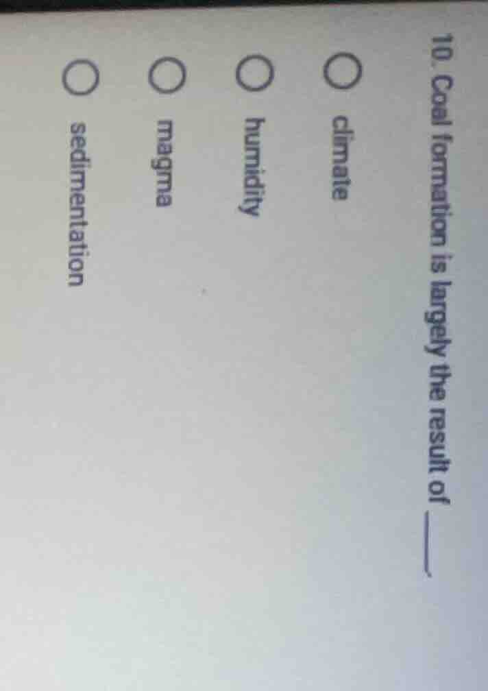 10. coal formation is largely the result of ____. ○ climate ○ humidity …