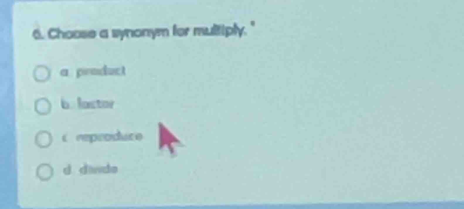 6. choose a synonym for multiply. a product b factor c reproduce d divi…