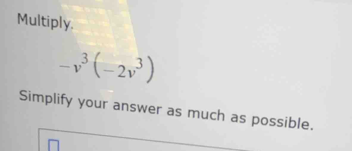 multiply. $-v^{3}\\left(-2v^{3}\ ight)$ simplify your answer as much as…