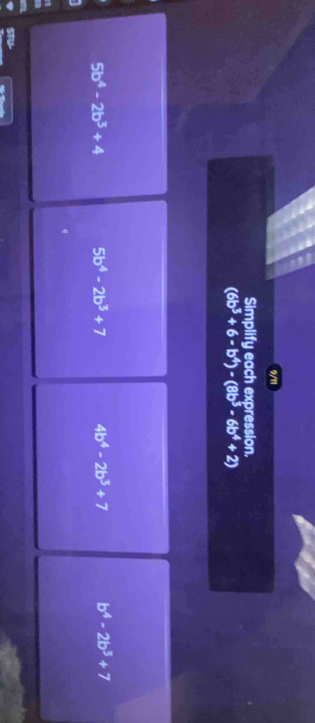 simplify each expression. (6b³ + 6 - b⁴) - (8b³ - 6b⁴ + 2) 5b⁴ - 2b³ + …