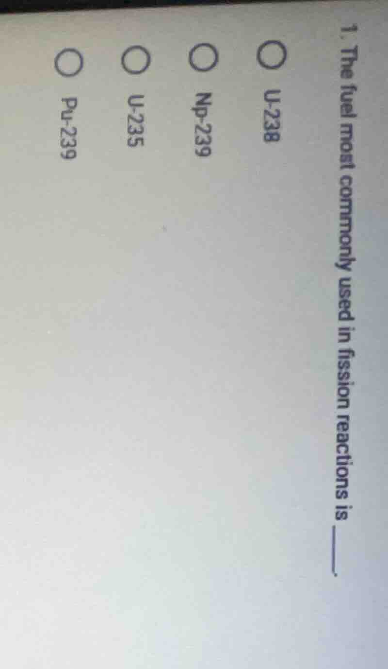 1. the fuel most commonly used in fission reactions is ____. ○ u-238 ○ …