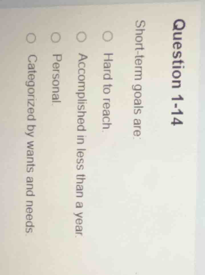 question 1-14 short - term goals are: ○ hard to reach. ○ accomplished i…