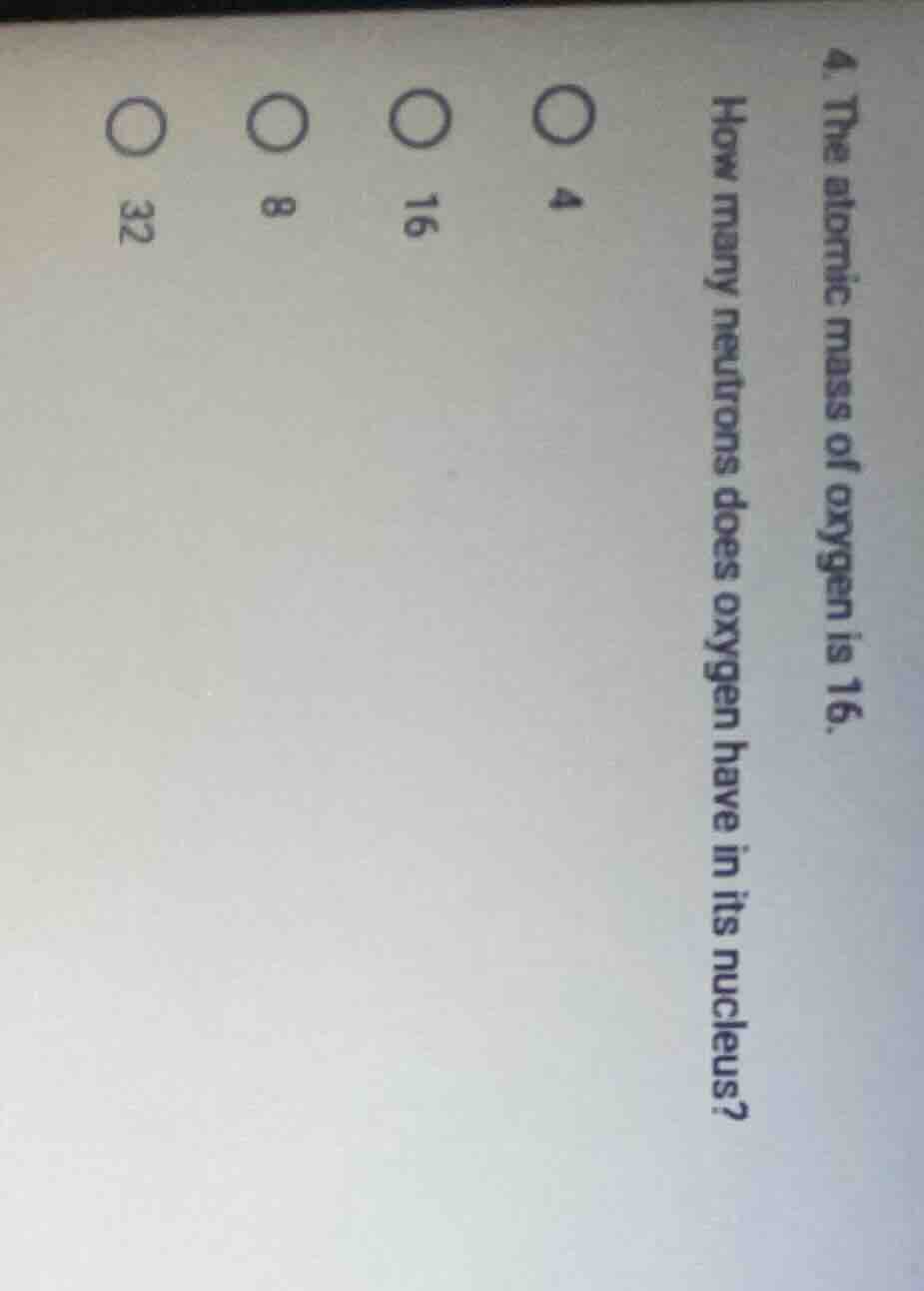 4. the atomic mass of oxygen is 16. how many neutrons does oxygen have …